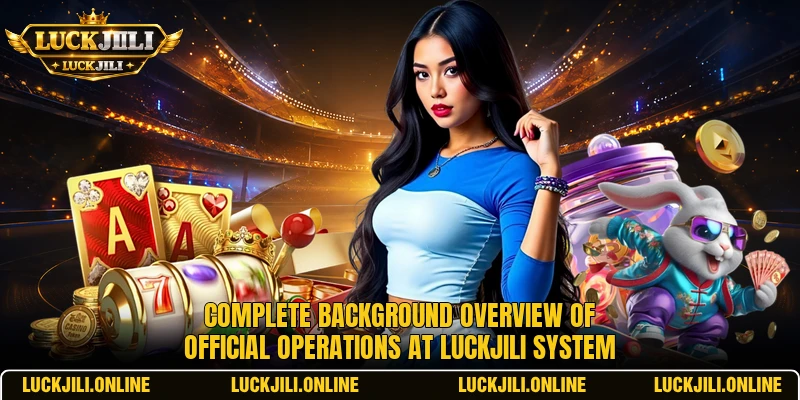 Complete background overview of official operations at LUCKJILI system